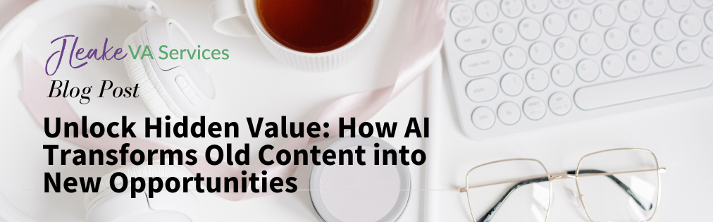 Unlock Hidden Value How AI Transforms Old Content into New Opportunities